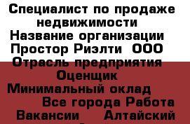 Специалист по продаже недвижимости › Название организации ­ Простор-Риэлти, ООО › Отрасль предприятия ­ Оценщик › Минимальный оклад ­ 140 000 - Все города Работа » Вакансии   . Алтайский край,Алейск г.